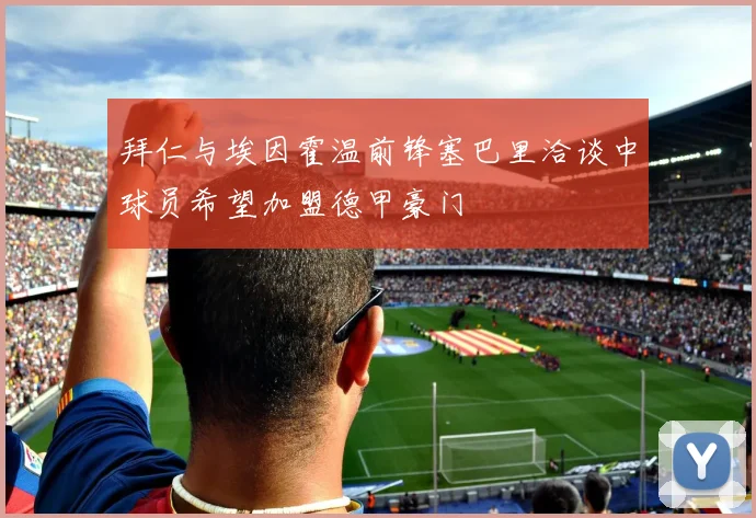 拜仁与埃因霍温前锋塞巴里洽谈中球员希望加盟德甲豪门
