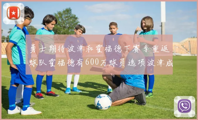 勇士期待波津和霍福德下赛季重返球队霍福德有600万球员选项波津成为自由球员
