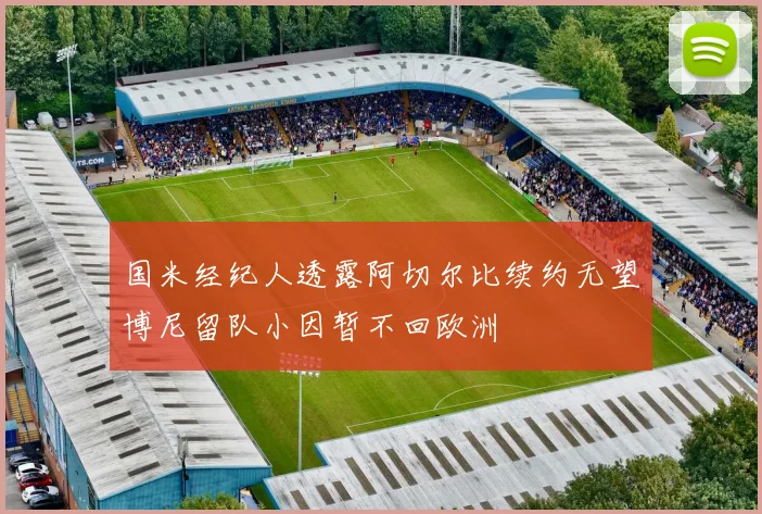 国米经纪人透露阿切尔比续约无望博尼留队小因暂不回欧洲
