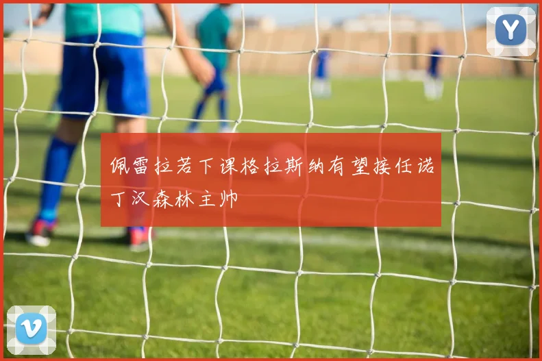 佩雷拉若下课格拉斯纳有望接任诺丁汉森林主帅
