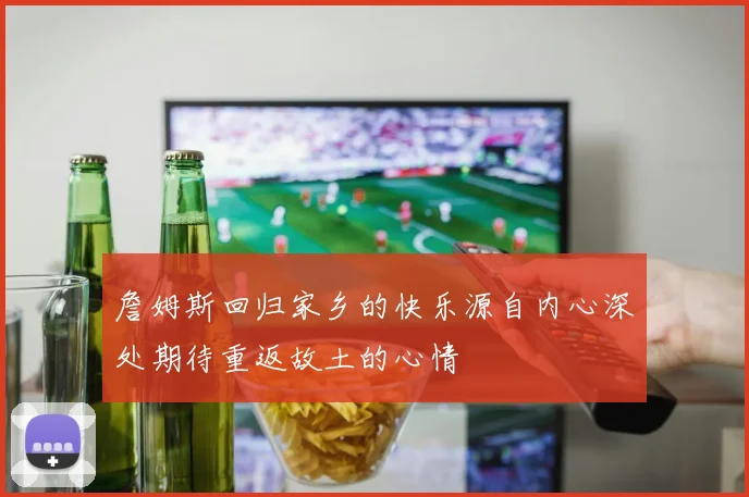 詹姆斯回归家乡的快乐源自内心深处期待重返故土的心情