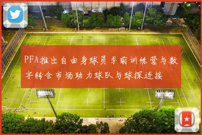 PFA推出自由身球员季前训练营与数字转会市场助力球队与球探连接