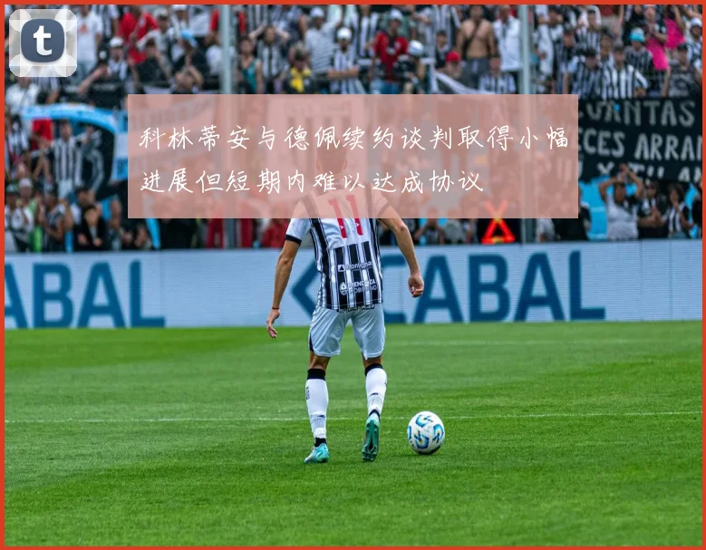 科林蒂安与德佩续约谈判取得小幅进展但短期内难以达成协议