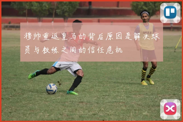 穆帅重返皇马的背后原因是解决球员与教练之间的信任危机