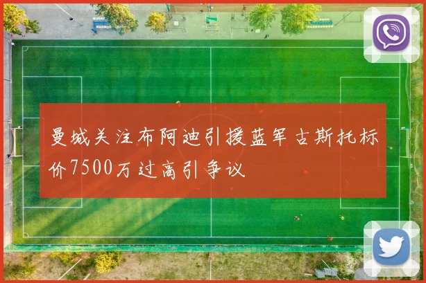 曼城关注布阿迪引援蓝军古斯托标价7500万过高引争议