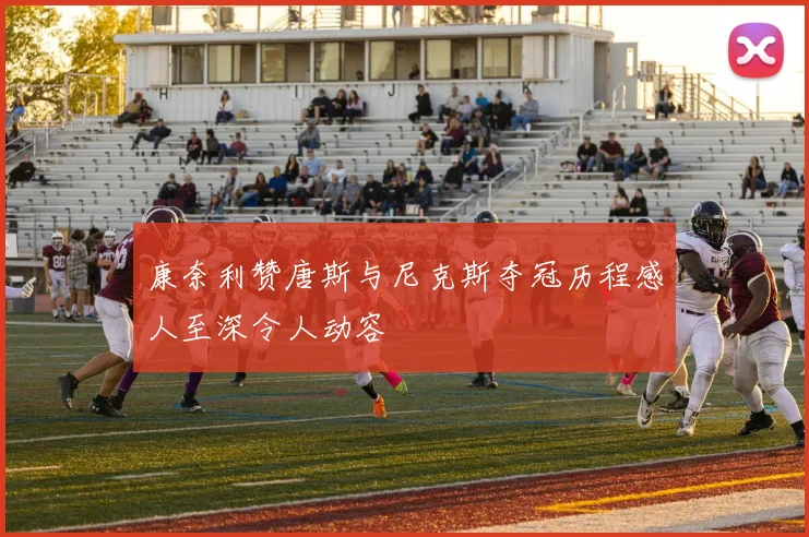 康奈利赞唐斯与尼克斯夺冠历程感人至深令人动容