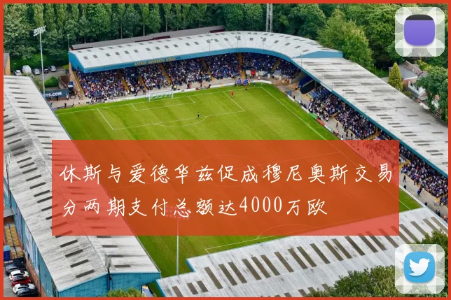 休斯与爱德华兹促成穆尼奥斯交易分两期支付总额达4000万欧