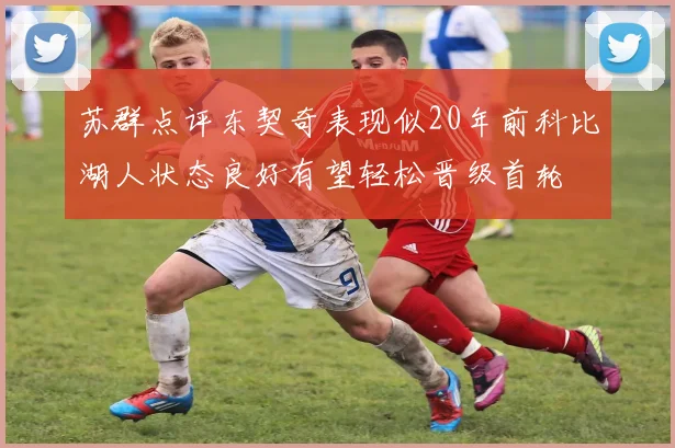 苏群点评东契奇表现似20年前科比湖人状态良好有望轻松晋级首轮