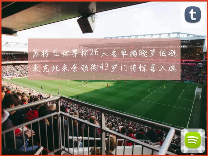 苏格兰世界杯26人名单揭晓罗伯逊麦克托米奈领衔43岁门将惊喜入选